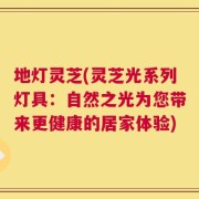地灯灵芝(灵芝光系列灯具：自然之光为您带来更健康的居家体验)