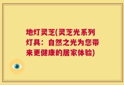 地灯灵芝(灵芝光系列灯具：自然之光为您带来更健康的居家体验)