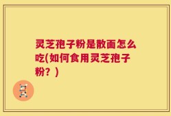 灵芝孢子粉是散面怎么吃(如何食用灵芝孢子粉？)