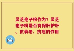 灵芝孢子粉作为？灵芝孢子粉是否有保肝护肝、抗衰老、抗癌的作用