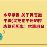 本草纲目-关于灵芝孢子粉(灵芝孢子粉的传统草药历史：本草纲目)