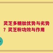 灵芝多糖肽优势与劣势？灵芝粉功效与作用