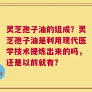 灵芝孢子油的组成？灵芝孢子油是利用现代医学技术提炼出来的吗，还是以前就有？