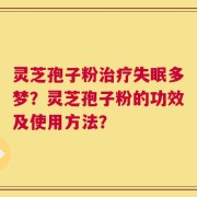灵芝孢子粉治疗失眠多梦？灵芝孢子粉的功效及使用方法？