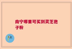南宁哪里可买到灵芝孢子粉