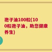 孢子油100粒(100粒孢子油，助您健康养生)