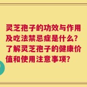 灵芝孢子的功效与作用及吃法禁忌症是什么？了解灵芝孢子的健康价值和使用注意事项？