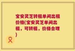 宝安灵芝转租单间出租价格(宝安灵芝单间出租，可转租，价格合理)