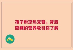 孢子粉凉热交替，背后隐藏的营养吸引你了解