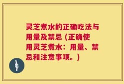 灵芝煮水的正确吃法与用量及禁忌 (正确使用灵芝煮水：用量、禁忌和注意事项。)