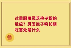 过量服用灵芝孢子粉的反应？灵芝孢子粉长期吃害处是什么