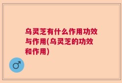 乌灵芝有什么作用功效与作用(乌灵芝的功效和作用)