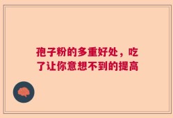 孢子粉的多重好处，吃了让你意想不到的提高