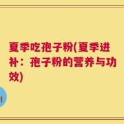 夏季吃孢子粉(夏季进补：孢子粉的营养与功效)