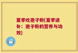 夏季吃孢子粉(夏季进补：孢子粉的营养与功效)