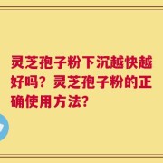 灵芝孢子粉下沉越快越好吗？灵芝孢子粉的正确使用方法？