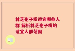 林芝孢子粉适宜哪些人群 解析林芝孢子粉的适宜人群范围