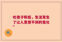 吃孢子粉后，生活发生了让人意想不到的变化”