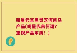 明星代言黑灵芝何首乌产品(明星代言何谓？重视产品本质！)