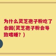 为什么灵芝孢子粉吃了会困(灵芝孢子粉会导致嗜睡？)