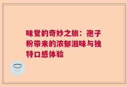 味觉的奇妙之旅：孢子粉带来的浓郁滋味与独特口感体验
