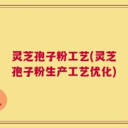 灵芝孢子粉工艺(灵芝孢子粉生产工艺优化)