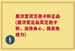 居济堂灵芝孢子粉正品(居济堂正品灵芝孢子粉，滋养身心，提高免疫力)