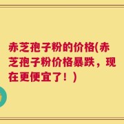 赤芝孢子粉的价格(赤芝孢子粉价格暴跌，现在更便宜了！)