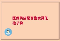 医保药店是否售卖灵芝孢子粉