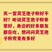天一堂灵芝孢子粉好不好？听说灵芝孢子粉非常好，身边的好多朋友都在吃，想问问灵芝孢子粉究竟有多好