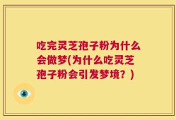 吃完灵芝孢子粉为什么会做梦(为什么吃灵芝孢子粉会引发梦境？)