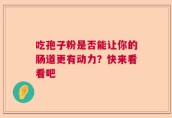 吃孢子粉是否能让你的肠道更有动力？快来看看吧