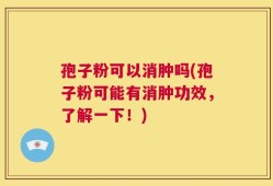 孢子粉可以消肿吗(孢子粉可能有消肿功效，了解一下！)