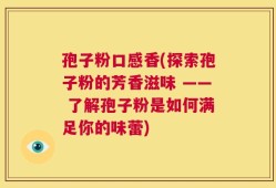 孢子粉口感香(探索孢子粉的芳香滋味 —— 了解孢子粉是如何满足你的味蕾)