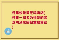 怀集悦景灵芝鸡汤店(怀集一家名为悦景的灵芝鸡汤店回归重启营业)