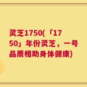 灵芝1750(「1750」年份灵芝，一号品质相助身体健康)