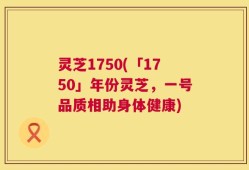 灵芝1750(「1750」年份灵芝，一号品质相助身体健康)