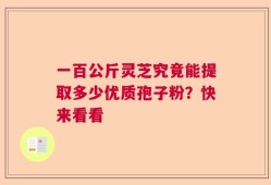 一百公斤灵芝究竟能提取多少优质孢子粉？快来看看