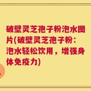 破壁灵芝孢子粉泡水图片(破壁灵芝孢子粉：泡水轻松饮用，增强身体免疫力)