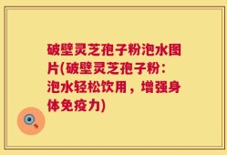 破壁灵芝孢子粉泡水图片(破壁灵芝孢子粉：泡水轻松饮用，增强身体免疫力)