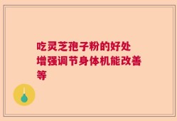 吃灵芝孢子粉的好处 增强调节身体机能改善等