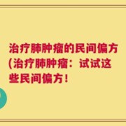 治疗肺肿瘤的民间偏方(治疗肺肿瘤：试试这些民间偏方！