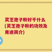 灵芝孢子粉好干什么 (灵芝孢子粉的功效及用途简介)
