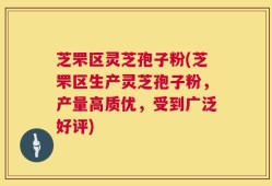 芝罘区灵芝孢子粉(芝罘区生产灵芝孢子粉，产量高质优，受到广泛好评)