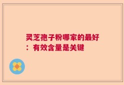 灵芝孢子粉哪家的最好：有效含量是关键