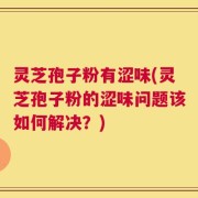 灵芝孢子粉有涩味(灵芝孢子粉的涩味问题该如何解决？)