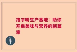 孢子粉生产基地：助你开启美味与营养的新篇章
