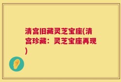 清宫旧藏灵芝宝座(清宫珍藏：灵芝宝座再现)