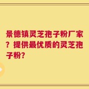 景德镇灵芝孢子粉厂家？提供最优质的灵芝孢子粉？