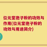 位元堂孢子粉的功效与作用(位元堂孢子粉的功效与用途简介)
